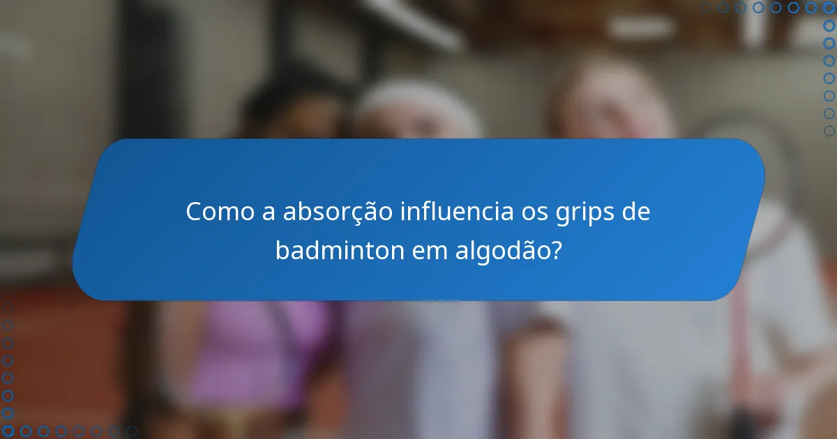 Como a absorção influencia os grips de badminton em algodão?