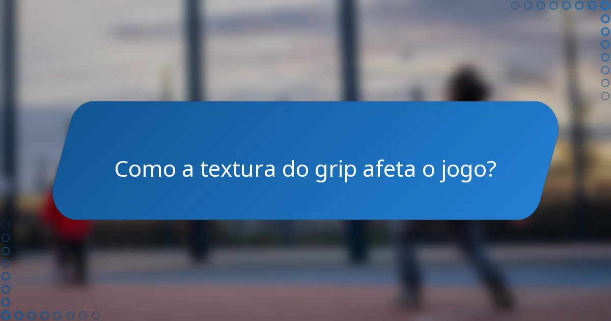 Como a textura do grip afeta o jogo?