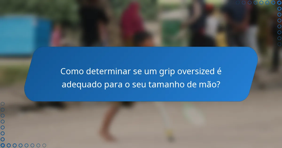 Como determinar se um grip oversized é adequado para o seu tamanho de mão?