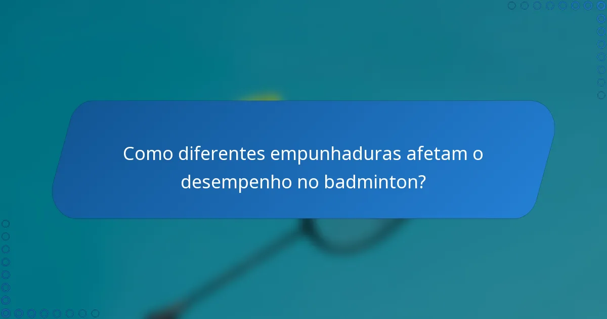 Como diferentes empunhaduras afetam o desempenho no badminton?