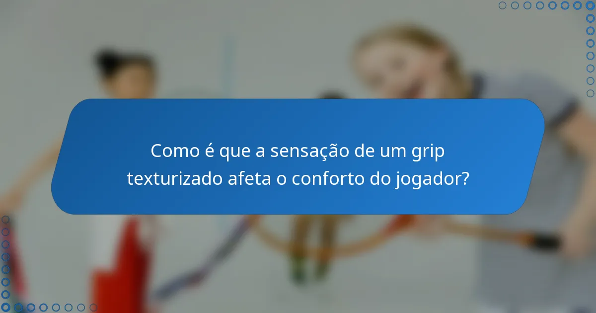 Como é que a sensação de um grip texturizado afeta o conforto do jogador?