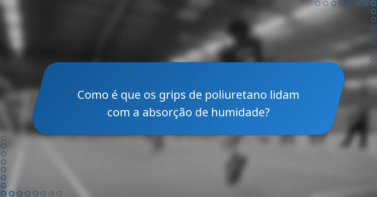 Como é que os grips de poliuretano lidam com a absorção de humidade?