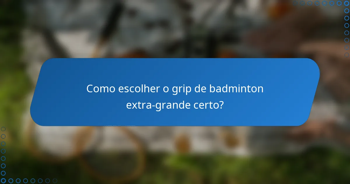 Como escolher o grip de badminton extra-grande certo?