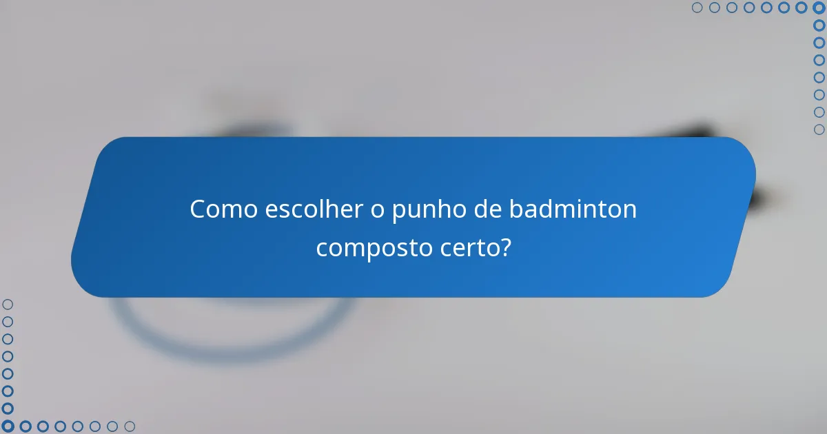 Como escolher o punho de badminton composto certo?