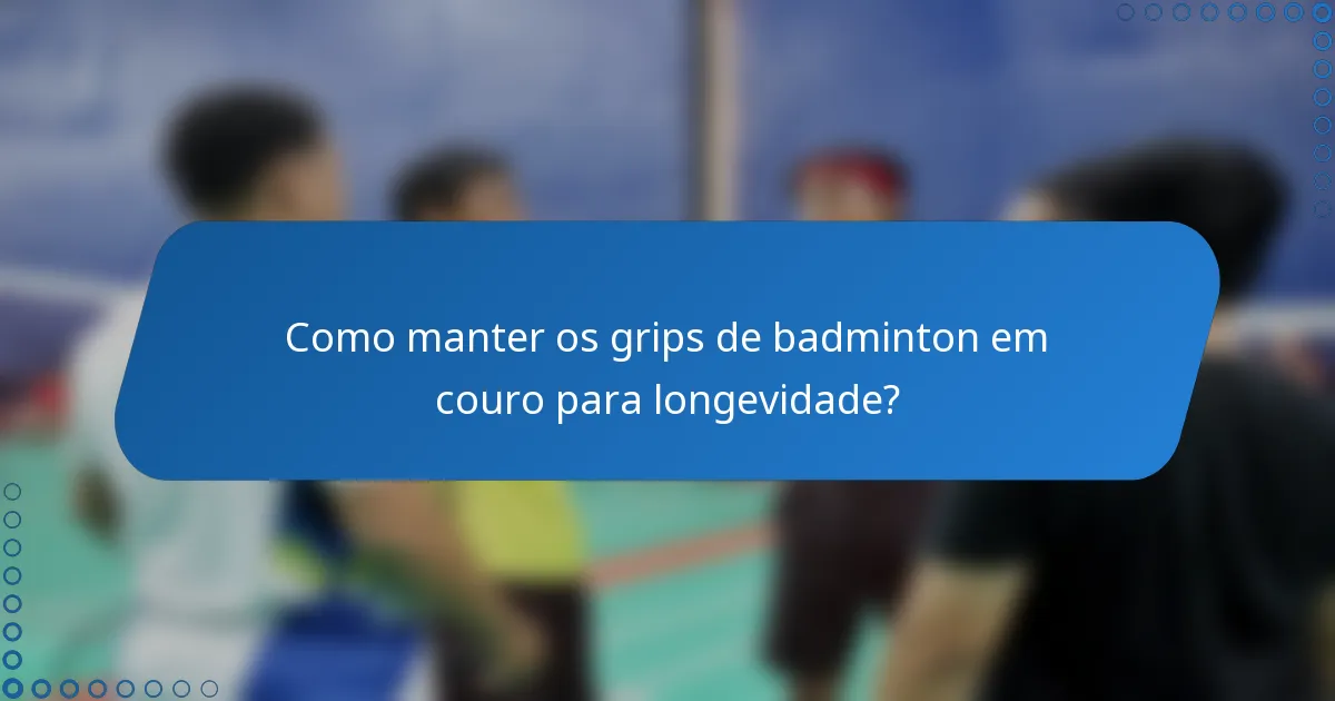Como manter os grips de badminton em couro para longevidade?