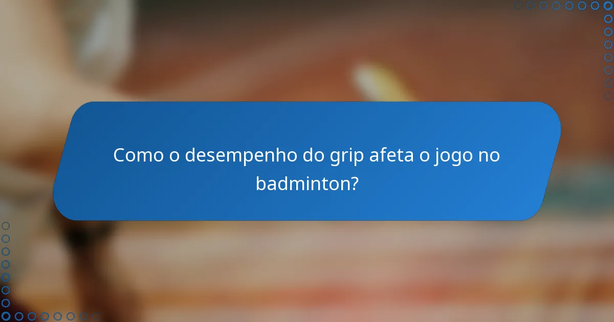 Como o desempenho do grip afeta o jogo no badminton?