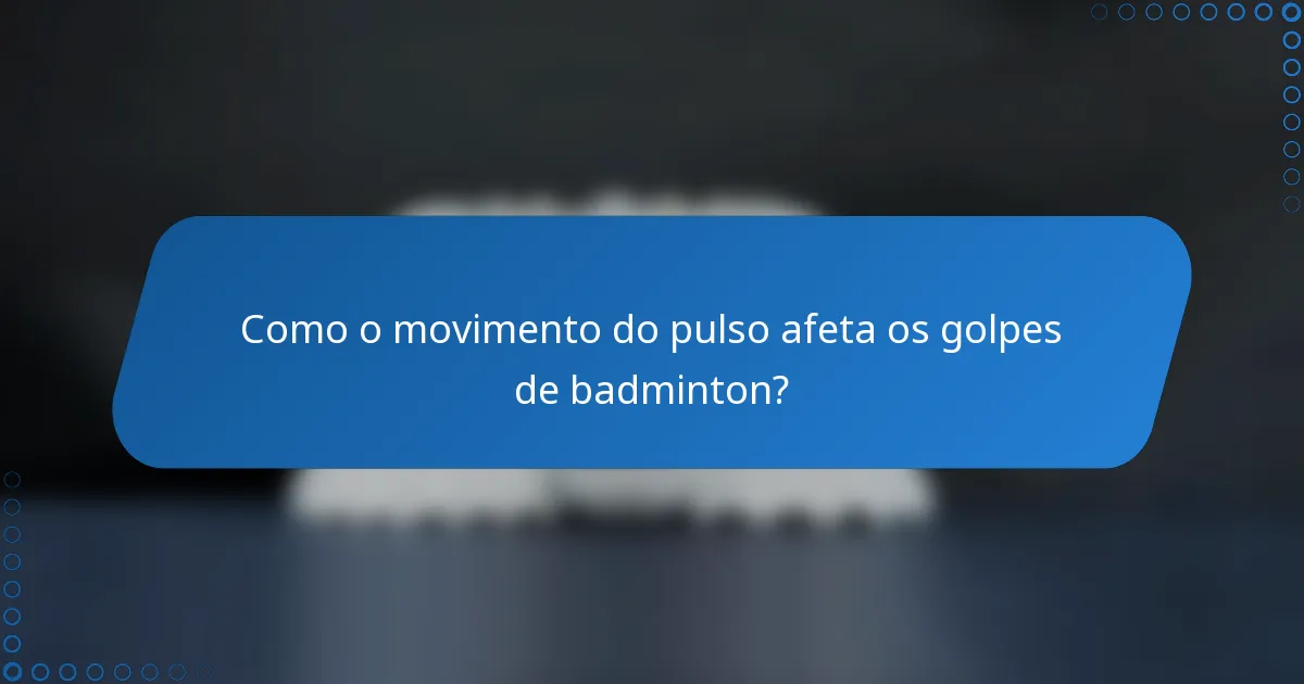 Como o movimento do pulso afeta os golpes de badminton?