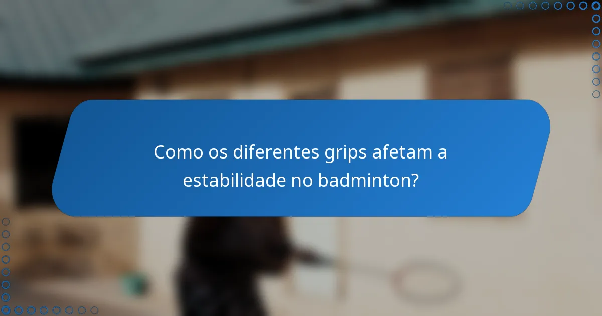 Como os diferentes grips afetam a estabilidade no badminton?