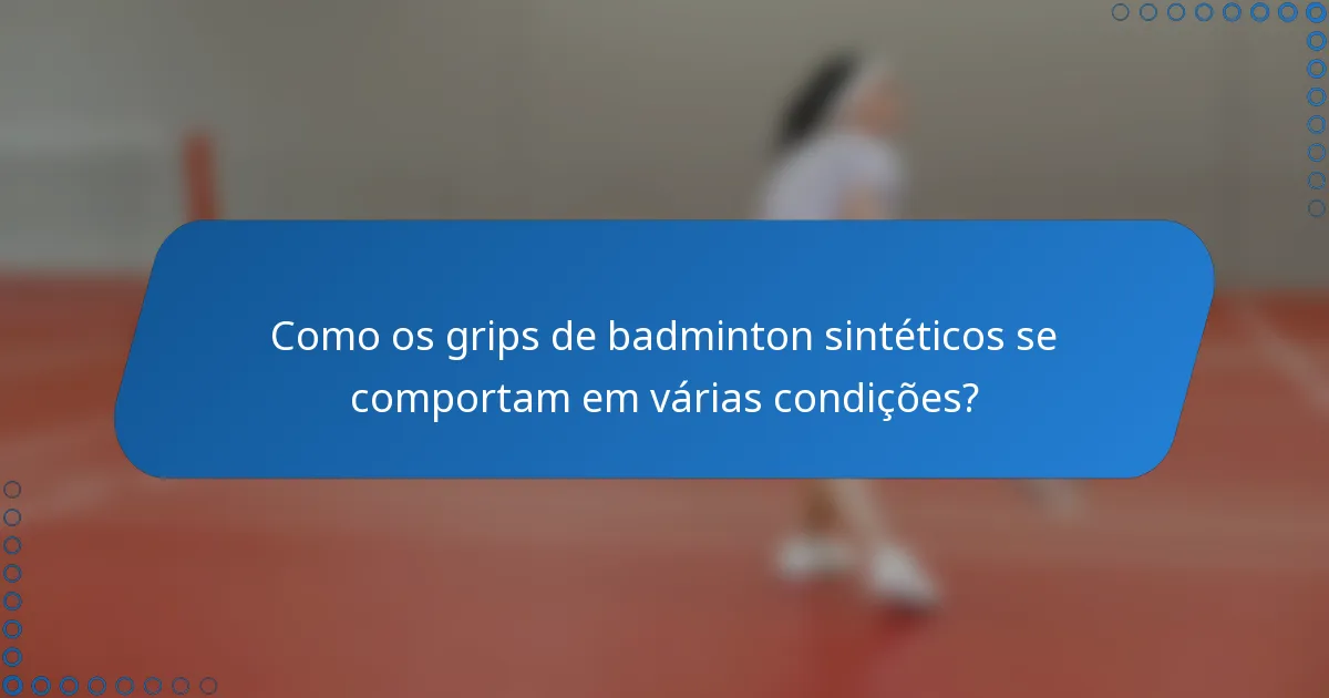 Como os grips de badminton sintéticos se comportam em várias condições?