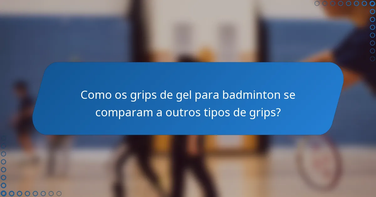 Como os grips de gel para badminton se comparam a outros tipos de grips?