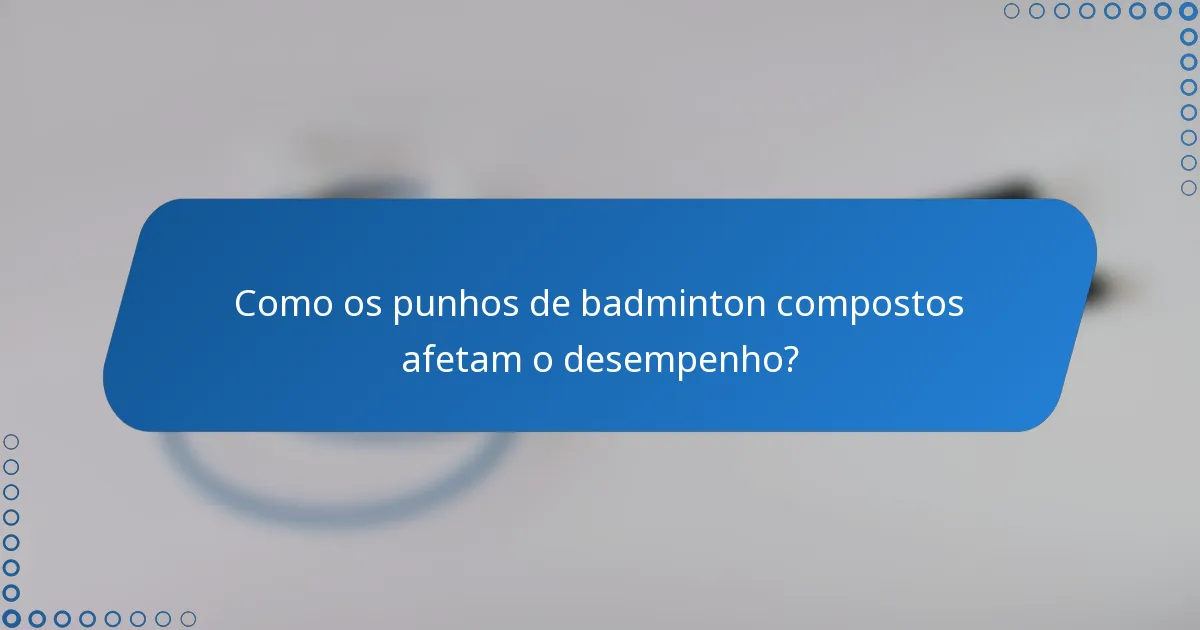 Como os punhos de badminton compostos afetam o desempenho?