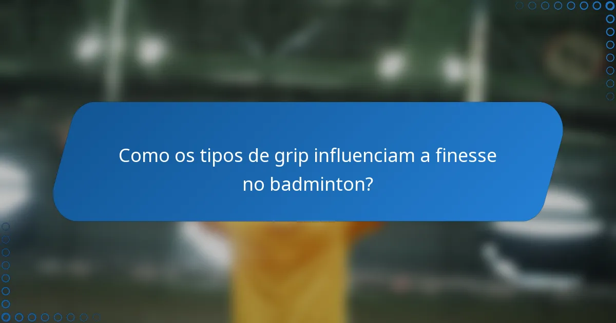 Como os tipos de grip influenciam a finesse no badminton?