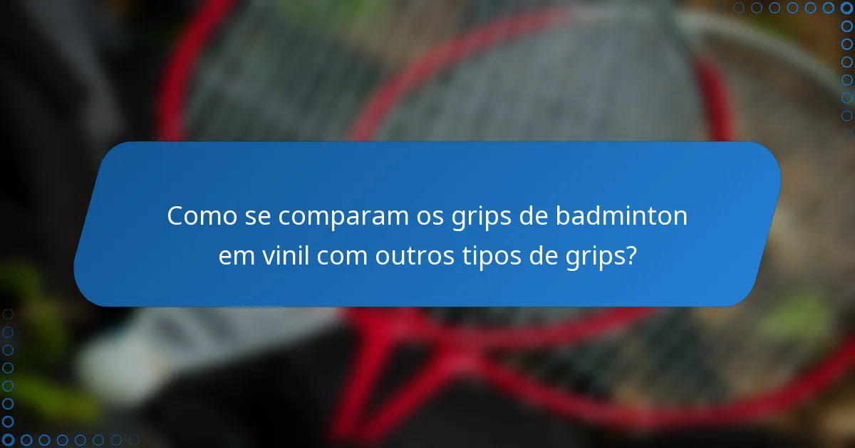 Como se comparam os grips de badminton em vinil com outros tipos de grips?