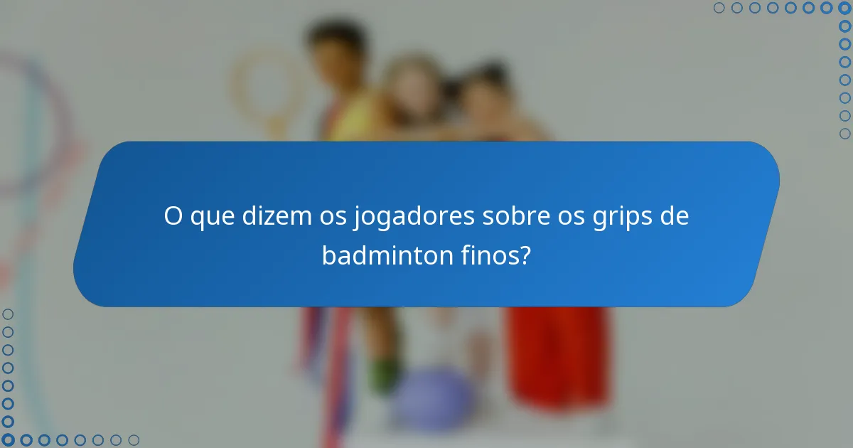 O que dizem os jogadores sobre os grips de badminton finos?