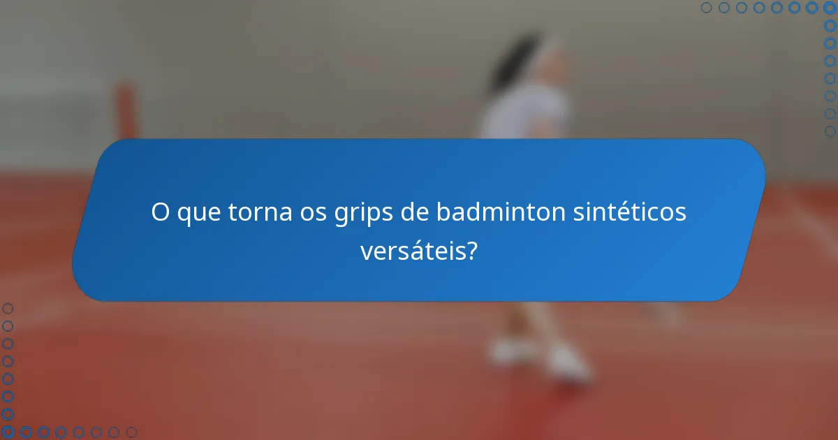O que torna os grips de badminton sintéticos versáteis?