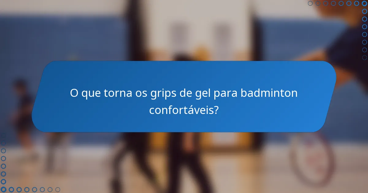 O que torna os grips de gel para badminton confortáveis?