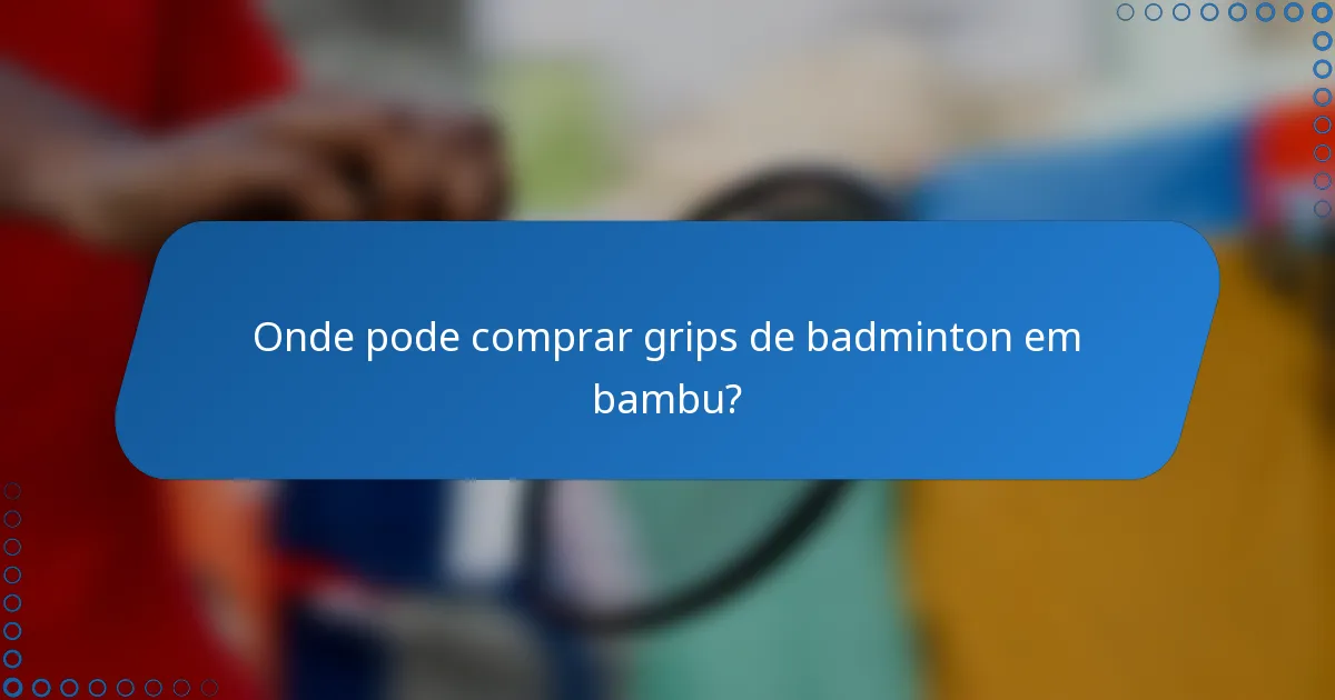 Onde pode comprar grips de badminton em bambu?