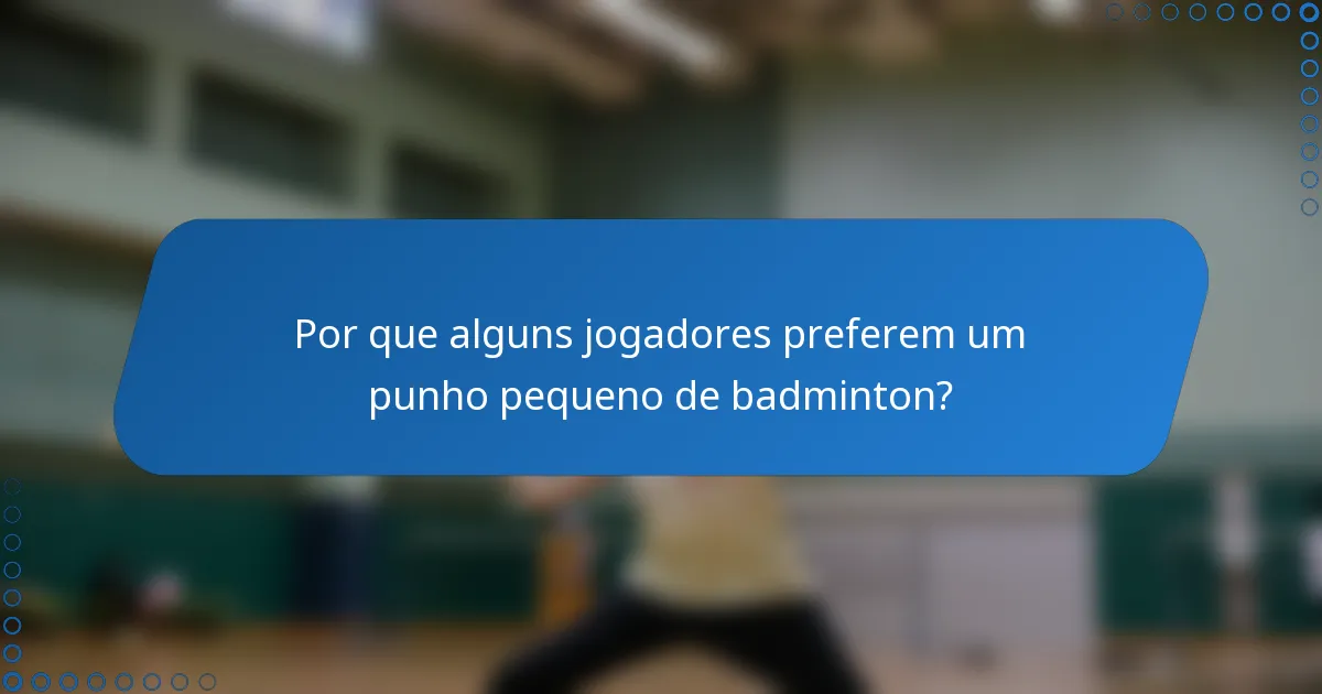 Por que alguns jogadores preferem um punho pequeno de badminton?