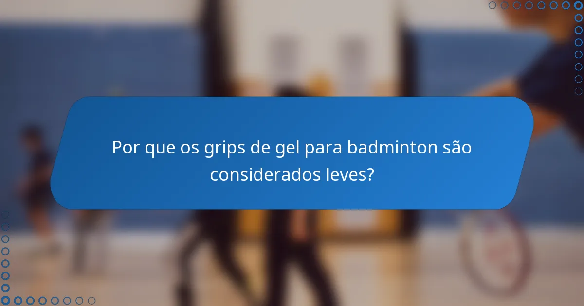Por que os grips de gel para badminton são considerados leves?