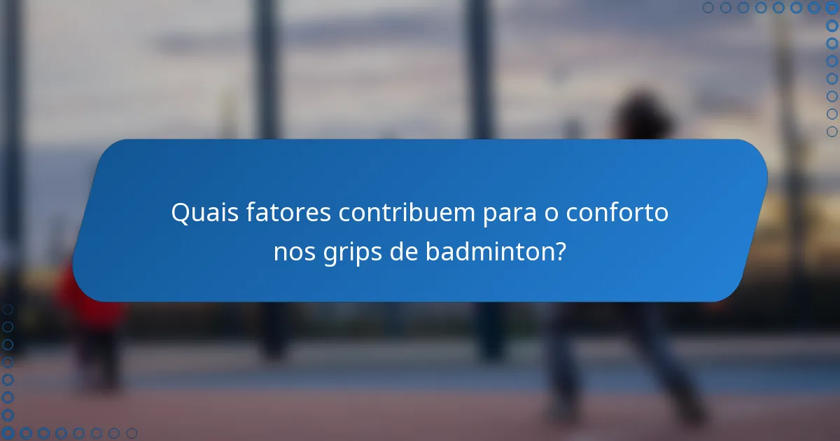 Quais fatores contribuem para o conforto nos grips de badminton?