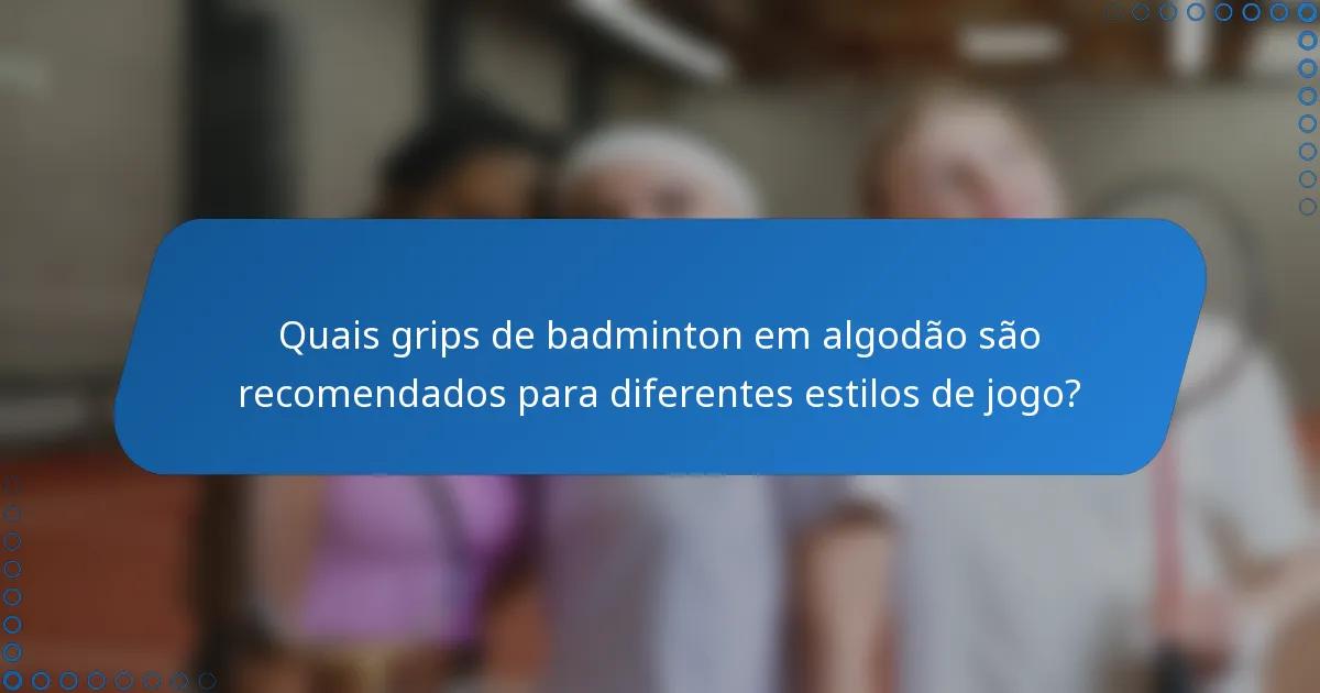 Quais grips de badminton em algodão são recomendados para diferentes estilos de jogo?