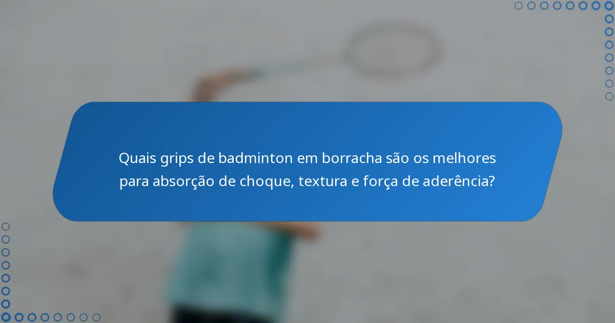 Quais grips de badminton em borracha são os melhores para absorção de choque, textura e força de aderência?