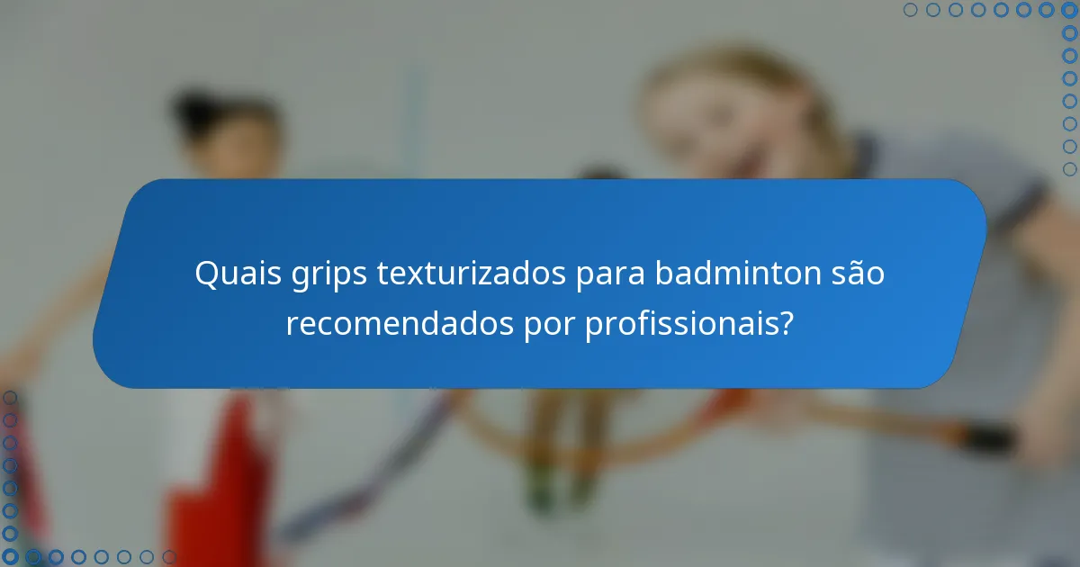 Quais grips texturizados para badminton são recomendados por profissionais?
