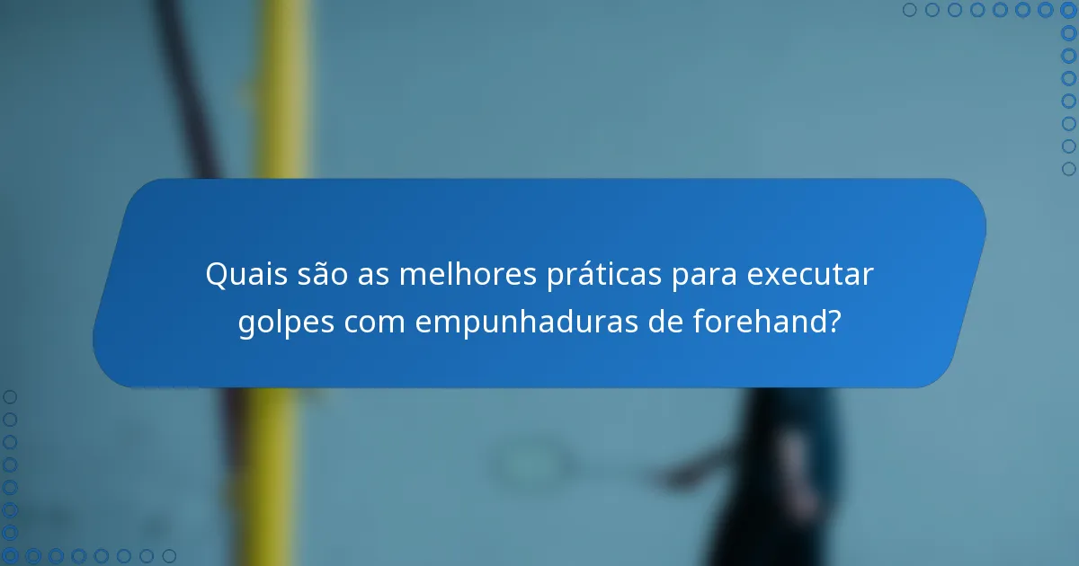 Quais são as melhores práticas para executar golpes com empunhaduras de forehand?