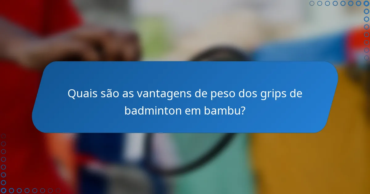 Quais são as vantagens de peso dos grips de badminton em bambu?