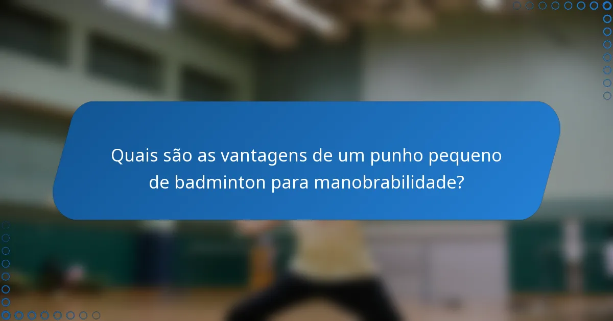 Quais são as vantagens de um punho pequeno de badminton para manobrabilidade?