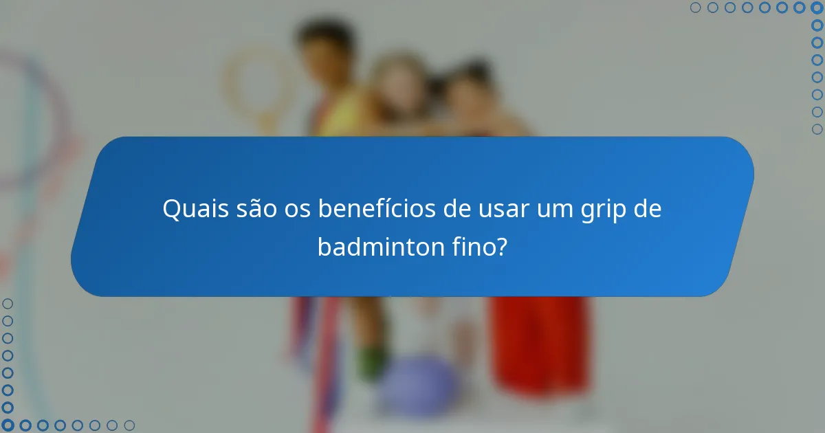 Quais são os benefícios de usar um grip de badminton fino?