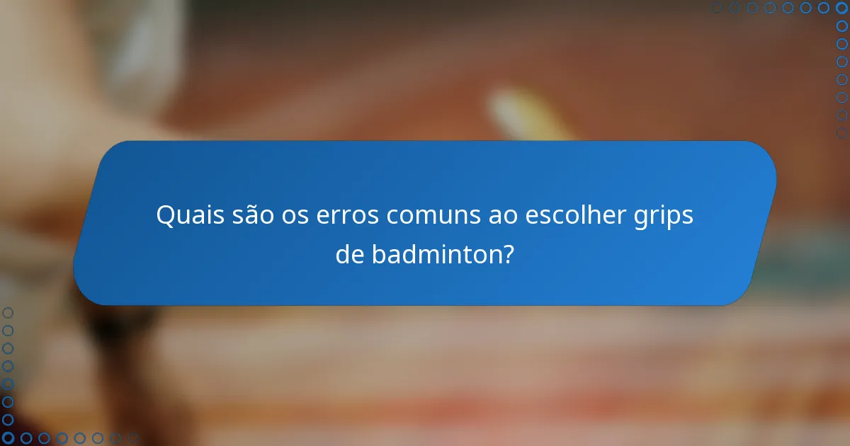 Quais são os erros comuns ao escolher grips de badminton?