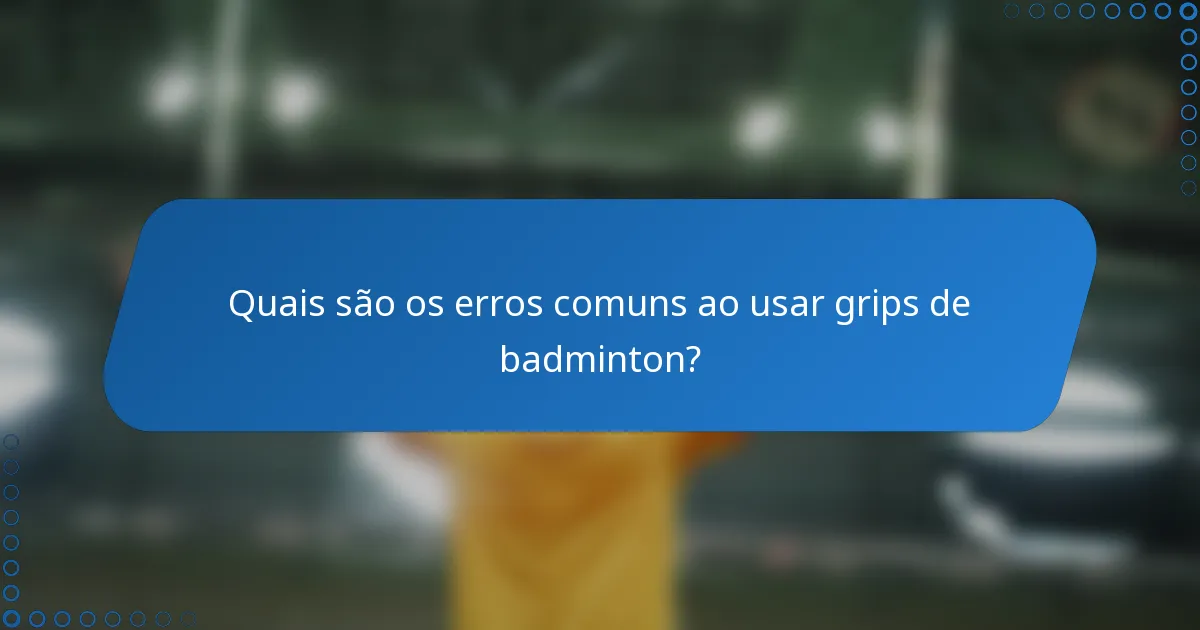 Quais são os erros comuns ao usar grips de badminton?