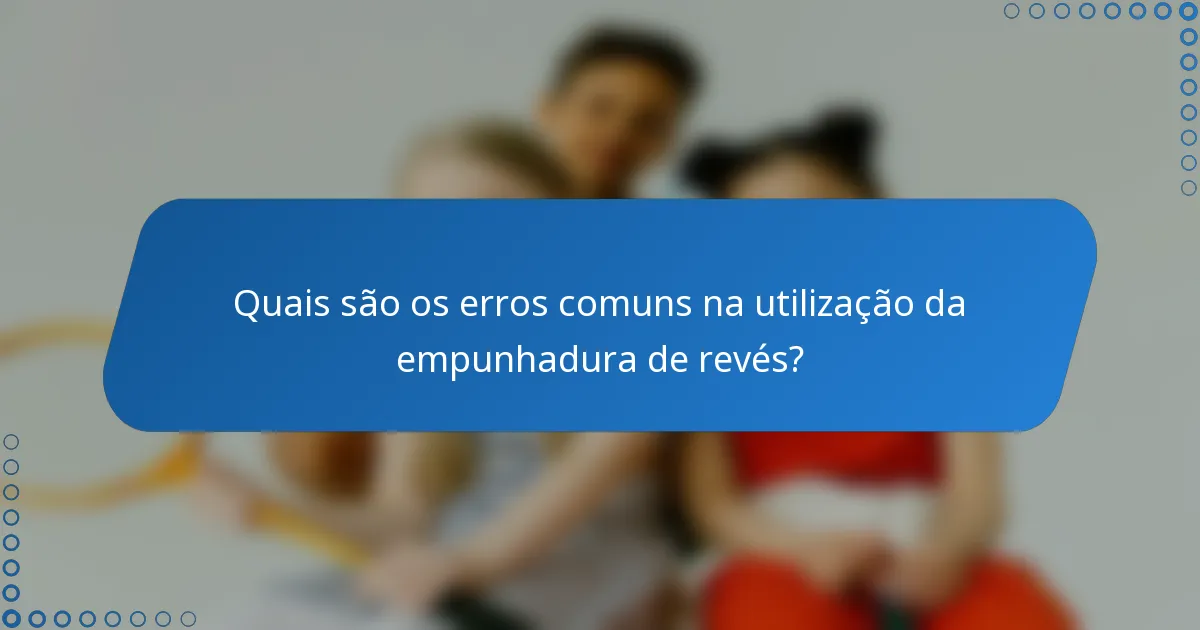 Quais são os erros comuns na utilização da empunhadura de revés?