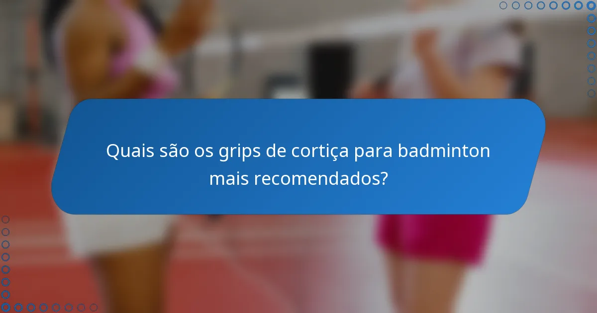 Quais são os grips de cortiça para badminton mais recomendados?