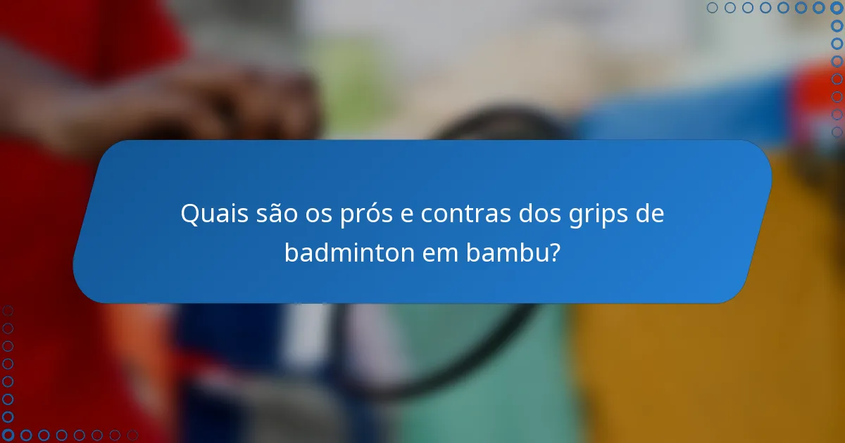 Quais são os prós e contras dos grips de badminton em bambu?