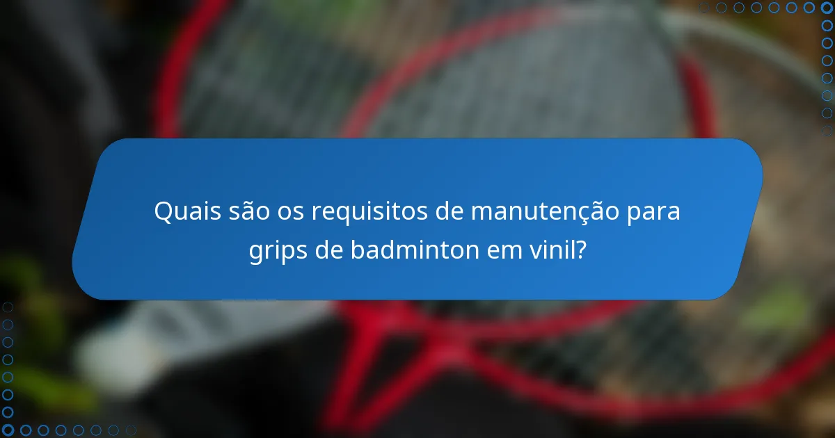 Quais são os requisitos de manutenção para grips de badminton em vinil?