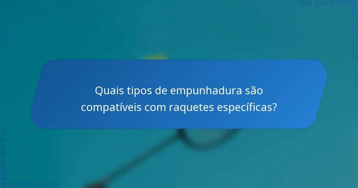Quais tipos de empunhadura são compatíveis com raquetes específicas?