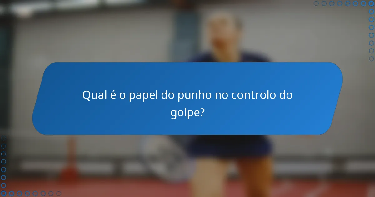 Qual é o papel do punho no controlo do golpe?