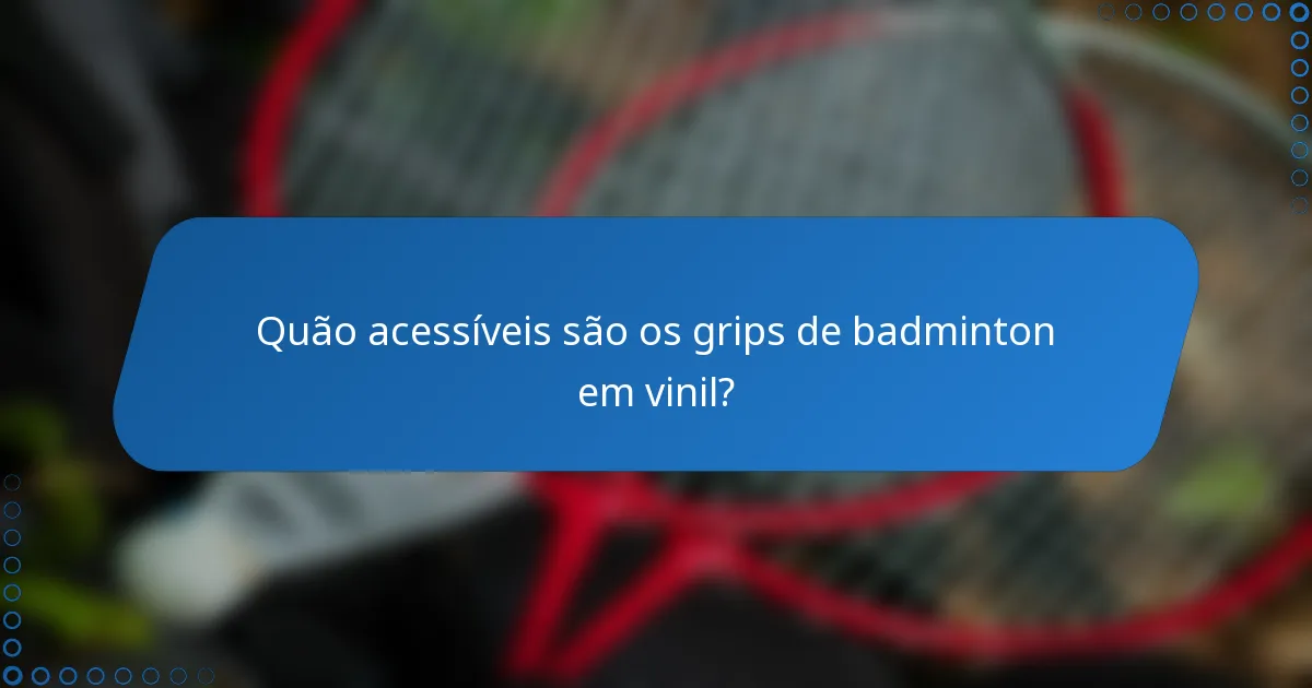 Quão acessíveis são os grips de badminton em vinil?