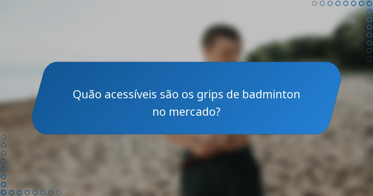 Quão acessíveis são os grips de badminton no mercado?
